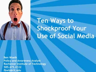 Ben Woelk Policy and Awareness Analyst Rochester Institute of Technology 585.475.4122 [email_address] Ten Ways to Shockproof Your Use of Social Media 