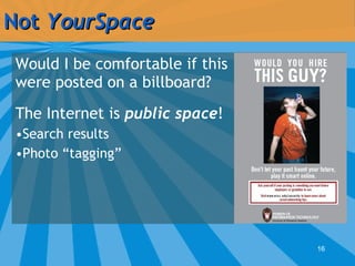 Not  YourSpace <ul><li>Would I be comfortable if this were posted on a billboard? </li></ul><ul><li>The Internet is  publi...