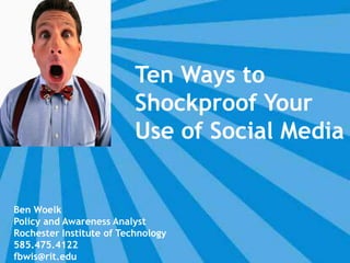 Ten Ways to Shockproof Your Use of Social Media Ben Woelk Policy and Awareness Analyst Rochester Institute of Technology 585.475.4122 fbwis@rit.edu 
