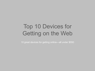 Top 10 Devices for
Getting on the Web
10 great devices for getting online—all under $550

 
