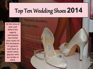 Top Ten Wedding Shoes 2014
At this time of
year, just
before the
eagerly
anticipated
new bridal
shoe styles hit
the boutiques,
it’s great to
look back at
what’s been
popular with
our brides in
2014.
 