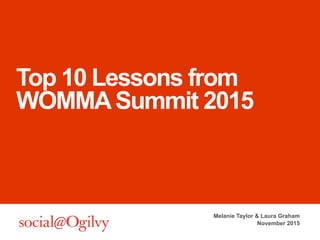 Top 10 Lessons from
WOMMASummit 2015
Melanie Taylor & Laura Graham
November 2015
 