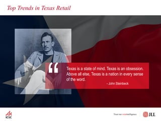 Top Trends in Texas Retail
Texas is a state of mind. Texas is an obsession.
Above all else, Texas is a nation in every sense
of the word.
- John Steinbeck
“
 