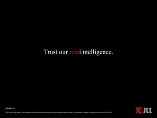 Trust our retailntelligence.
© 2016 Jones Lang LaSalle IP, Inc. All rights reserved. All information contained herein is from sources deemed reliable; however, no representation or warranty is made to the accuracy thereof. 01/21/2016
jllretail.com
 