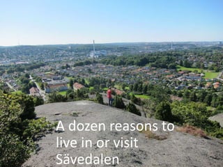 A dozen reasons to
live in or visit
Sävedalen
 