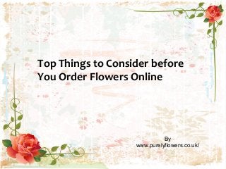 Top Things to Consider before
You Order Flowers Online

By
www.purelyflowers.co.uk/

 