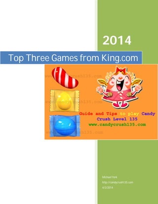 2014
Michael York
http://candycrush135.com
4/2/2014
Top Three Games from King.com
 