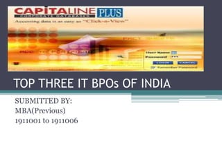 TOP THREE IT BPOs OF INDIA
SUBMITTED BY:
MBA(Previous)
1911001 to 1911006
 