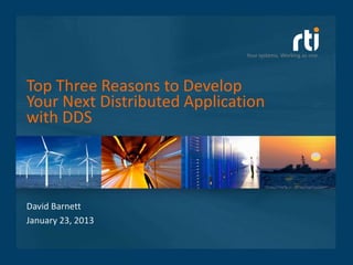 Your systems. Working as one.




Top Three Reasons to Develop
Your Next Distributed Application
with DDS



David Barnett
January 23, 2013
 