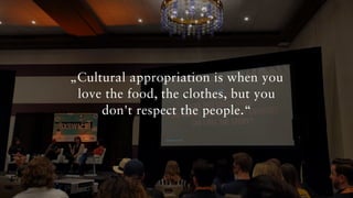 „Cultural appropriation is when you
love the food, the clothes, but you
don't respect the people.“
 