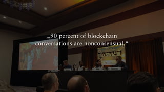 „90 percent of blockchain
conversations are nonconsensual.“
 