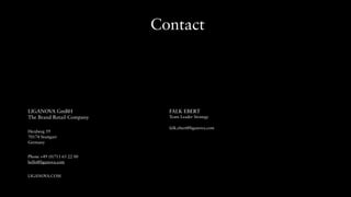 LIGANOVA GmBH
The Brand Retail Company
Herdweg 59
70174 Stuttgart
Germany
Phone +49 (0)711 65 22 00
hello@liganova.com
LIGANOVA.COM
Contact
FALK EBERT
Team Leader Strategy
falk.ebert@liganova.com
 