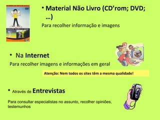 • Material Não Livro (CD’rom; DVD;
                     …)
                   Para recolher informação e imagens




 • Na...