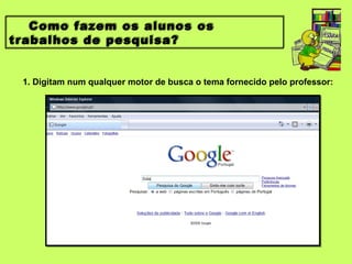 Como fazem os alunos os
trabalhos de pesquisa?


 1. Digitam num qualquer motor de busca o tema fornecido pelo professor:
 