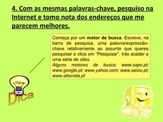 4. Com as mesmas palavras-chave, pesquiso na
Internet e tomo nota dos endereços que me
parecem melhores.
            Começ...