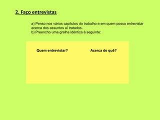 2. Faço entrevistas

       a) Penso nos vários capítulos do trabalho e em quem posso entrevistar
       acerca dos assunt...