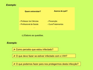 Exemplo:

                 Quem entrevistar?            Acerca de quê?




           - Professor de Ciências     - Preven...