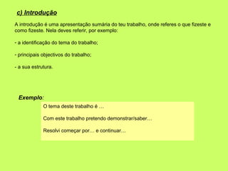 c) Introdução
A introdução é uma apresentação sumária do teu trabalho, onde referes o que fizeste e
como fizeste. Nela dev...