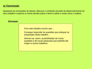 e) Conclusão
Apresento as conclusões do estudo. Resumo o conteúdo da parte do desenvolvimento do
meu trabalho e exprimo a ...
