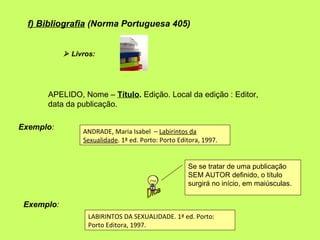 f) Bibliografia (Norma Portuguesa 405)


             Livros:




      APELIDO, Nome – Título. Edição. Local da edição :...