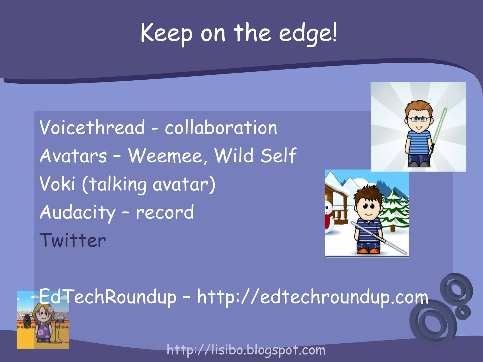 Keep on the edge! Voicethread - collaboration Avatars – Weemee, Wild Self Voki (talking avatar) Audacity – record Twitter EdTechRoundup – http://edtechroundup.com 