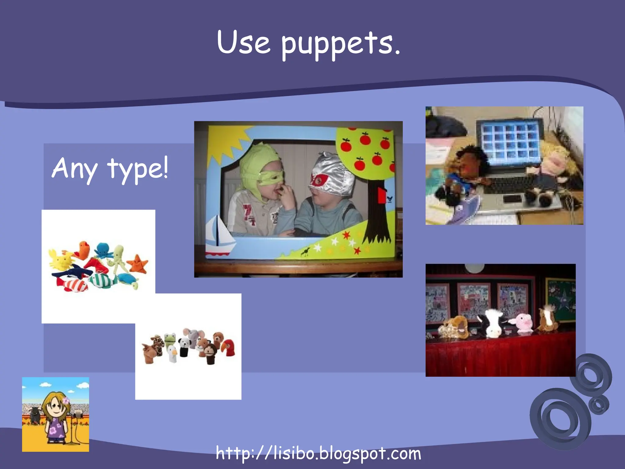 Use puppets. Any type!  