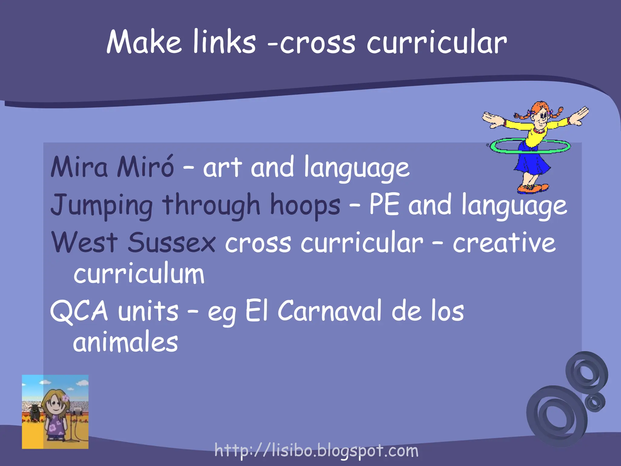 Make links -cross curricular Mira  Miró   – art and language Jumping through hoops  – PE and language West Sussex  cross curricular – creative curriculum QCA units – eg El Carnaval de los animales 