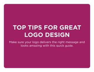 TOP TIPS FOR GREAT
LOGO DESIGN
Make sure your logo delivers the right message and
looks amazing with this quick guide.
 