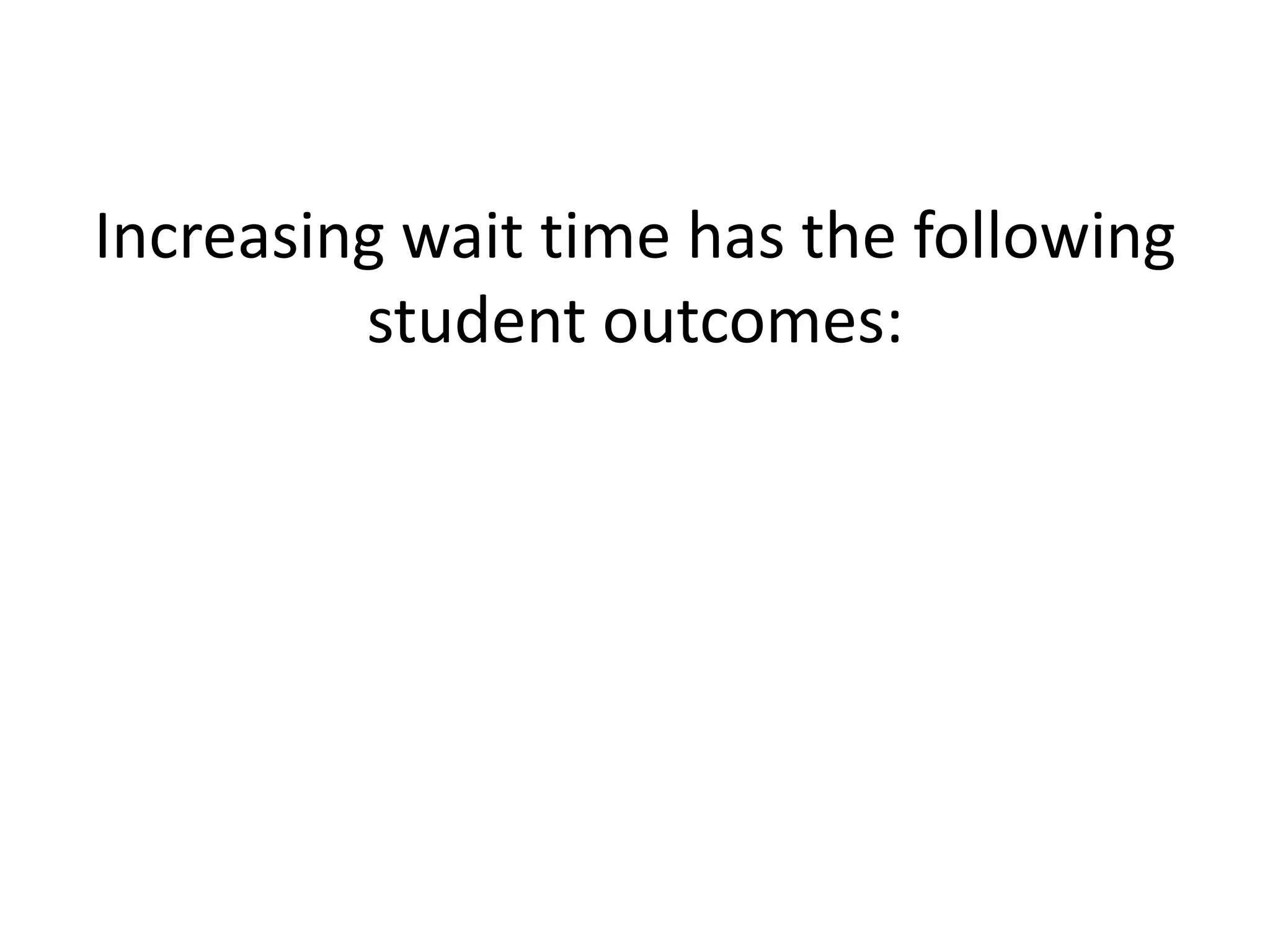 Increasing wait time has the following
student outcomes:
 