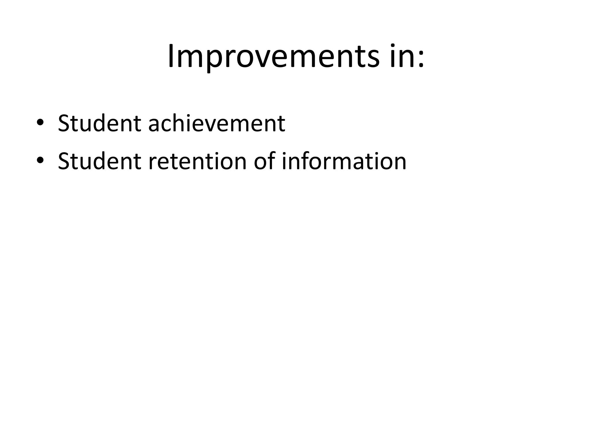 Improvements in:
• Student achievement
• Student retention of information
 