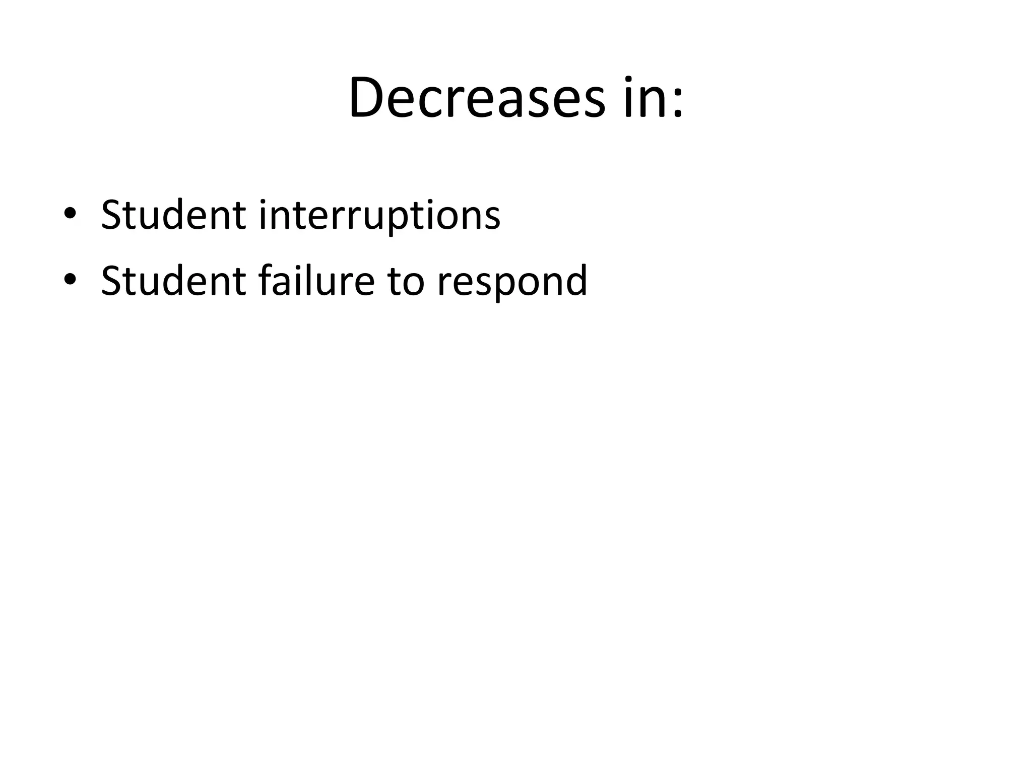 Decreases in:
• Student interruptions
• Student failure to respond
 