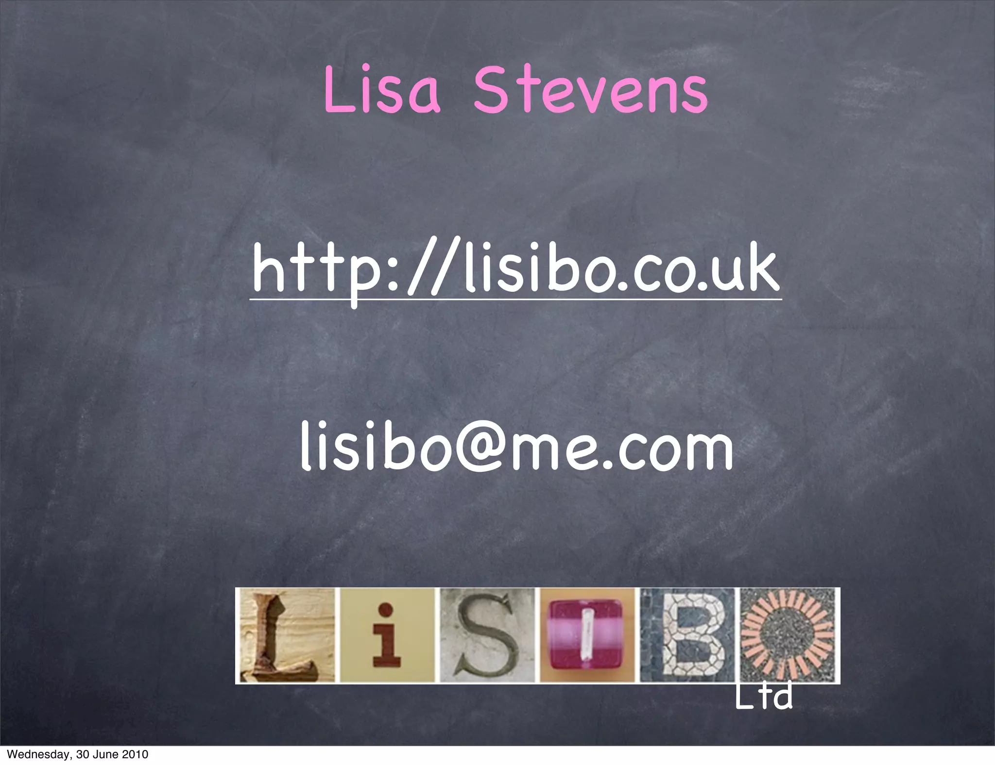 Lisa Stevens

                          http://lisibo.co.uk

                           lisibo@me.com


                                           Ltd
Wednesday, 30 June 2010
 