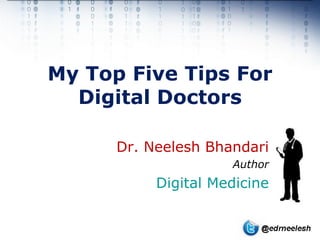 My Top Five Tips For
  Digital Doctors

      Dr. Neelesh Bhandari
                     Author
           Digital Medicine
 