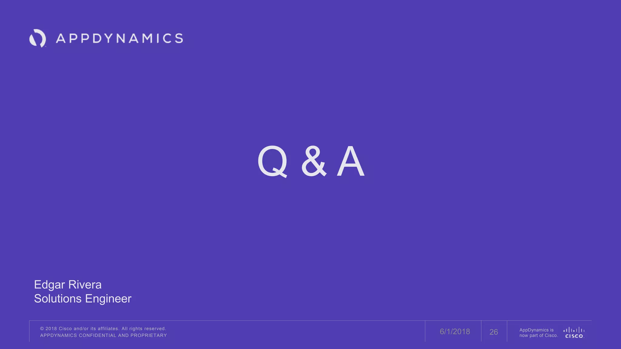 © 2018 Cisco and/or its affiliates. All rights reserved.
APPDYNAMICS CONFIDENTIAL AND PROPRIETARY
AppDynamics is
now part of Cisco.
Q & A
Edgar Rivera
Solutions Engineer
266/1/2018
 
