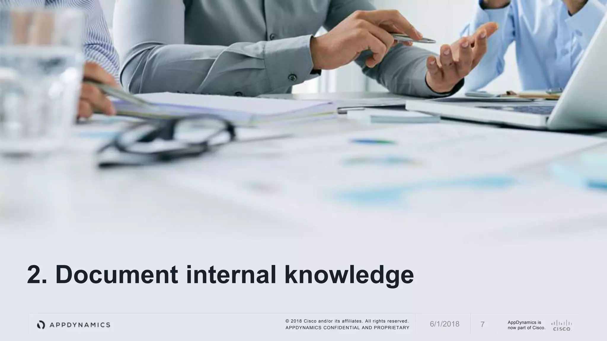 © 2018 Cisco and/or its affiliates. All rights reserved.
APPDYNAMICS CONFIDENTIAL AND PROPRIETARY
AppDynamics is
now part of Cisco.
2. Document internal knowledge
76/1/2018
 