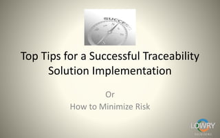 Top Tips for a Successful Traceability
Solution Implementation
Or
How to Minimize Risk
 
