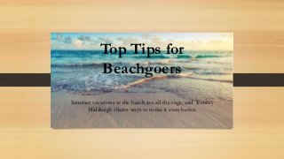 Top Tips for
Beachgoers
Summer vacations at the beach are all the rage, and Tommy
Middaugh shares ways to make it even better.
 