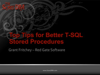 Grant Fritchey | www.ScaryDBA.com
www.ScaryDBA.com
Top Tips for Better T-SQL
Stored Procedures
Grant Fritchey – Red Gate Software
 