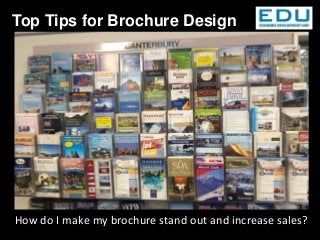 How do I make my brochure stand out and increase sales?
Top Tips for Brochure Design
 