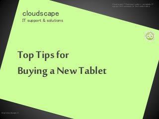 cloudscape
IT support & solutions
Top Tips for
Buying a New Tablet
http://cloudscape.it
Cloudscape IT Services London – complete IT
support for businesses in the London area
 