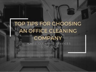 TOP TIPS FOR CHOOSING
AN OFFICE CLEANING
COMPANY
H O U S E   C L E A N I N G   S E R V I C E S
L O N D O N
 