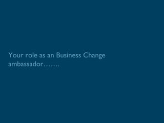 Your role as an Business Change
ambassador…….
 