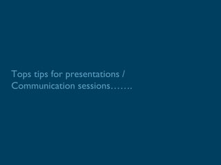 Tops tips for presentations /
Communication sessions…….
 