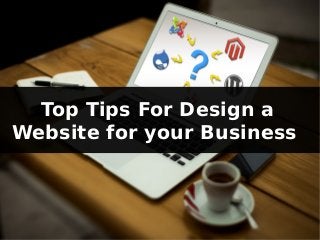 Top Tips For Design a
Website for your Business
 