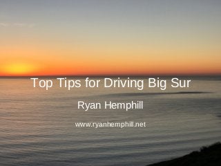 Top Tips for Driving Big Sur
Ryan Hemphill
www.ryanhemphill.net
 