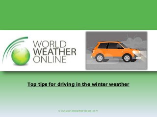 Top tips for driving in the winter weather 
www.worldweatheronline.com 
 