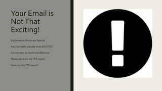 Your Email is
NotThat
Exciting!
Exclamation Points are Special
Are you really actually truly EXCITED?
Can be seen as harsh and offensive
Please send me theTPS report.
Send me theTPS report!
 