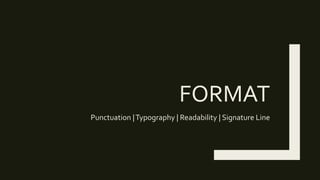 FORMAT
Punctuation |Typography | Readability | Signature Line
 