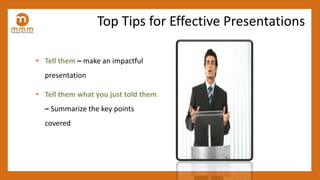 • Tell them – make an impactful
presentation
• Tell them what you just told them
– Summarize the key points
covered
Top Tips for Effective Presentations
 