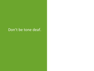 Don’t be tone deaf.
 